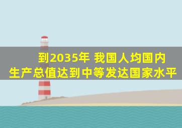 到2035年 我国人均国内生产总值达到中等发达国家水平